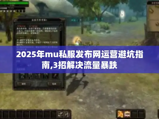 2025年mu私服发布网运营避坑指南,3招解决流量暴跌 2025年mu私服发布网运营避坑指南,3招解决流量暴跌