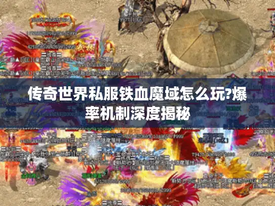 传奇世界私服铁血魔域怎么玩?爆率机制深度揭秘