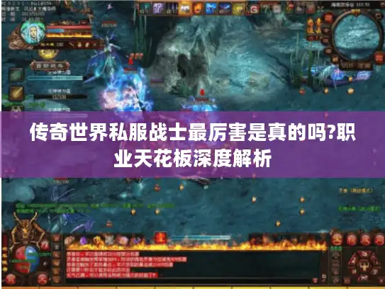 传奇世界私服战士最厉害是真的吗?职业天花板深度解析
