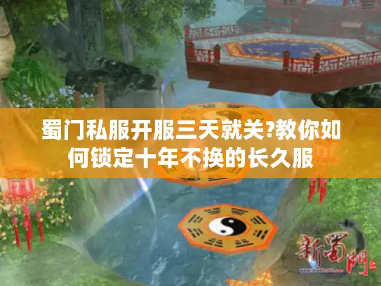 蜀门私服开服三天就关?教你如何锁定十年不换的长久服 蜀门私服开服三天就关?教你如何锁定十年不换的长久服