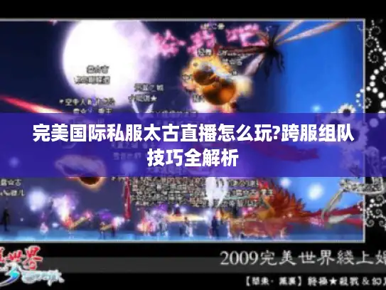完美国际私服太古直播怎么玩?跨服组队技巧全解析