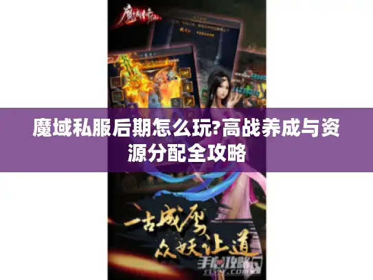 魔域私服后期怎么玩?高战养成与资源分配全攻略