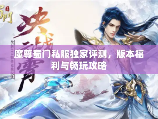 魔尊蜀门私服独家评测，版本福利与畅玩攻略