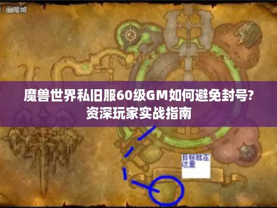 魔兽世界私旧服60级GM如何避免封号?资深玩家实战指南