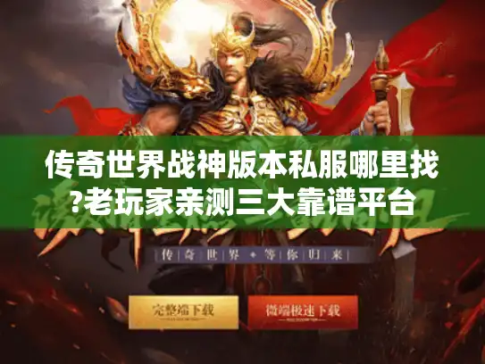传奇世界战神版本私服哪里找?老玩家亲测三大靠谱平台