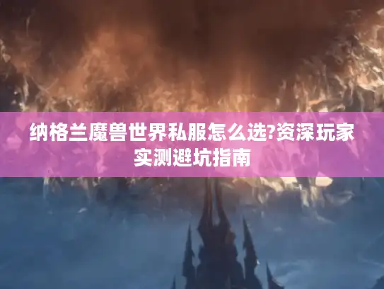 纳格兰魔兽世界私服怎么选?资深玩家实测避坑指南
