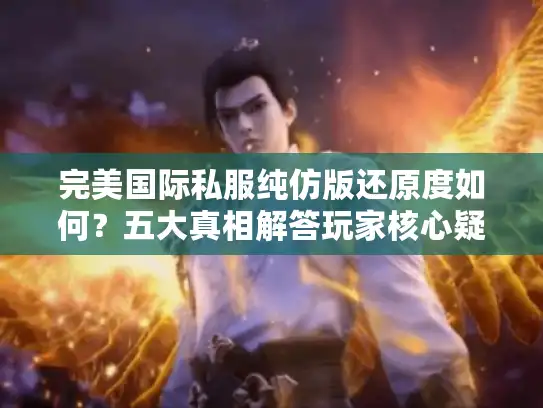 完美国际私服纯仿版还原度如何？五大真相解答玩家核心疑问
