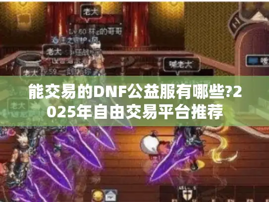 能交易的DNF公益服有哪些?2025年自由交易平台推荐