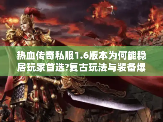 热血传奇私服1.6版本为何能稳居玩家首选?复古玩法与装备爆率实测 热血传奇私服1.6版本为何能稳居玩家首选?复古玩法与装备爆率实测