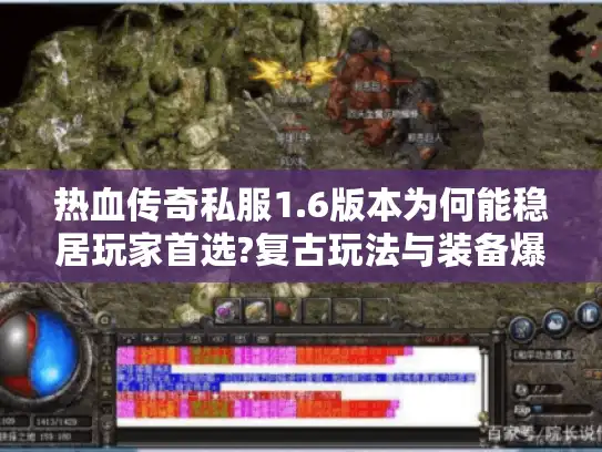 热血传奇私服1.6版本为何能稳居玩家首选?复古玩法与装备爆率实测 热血传奇私服1.6版本为何能稳居玩家首选?复古玩法与装备爆率实测