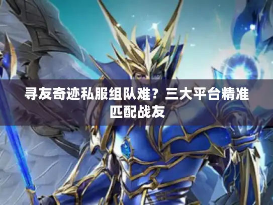 寻友奇迹私服组队难？三大平台精准匹配战友