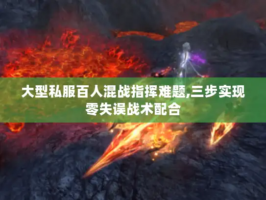 大型私服百人混战指挥难题,三步实现零失误战术配合