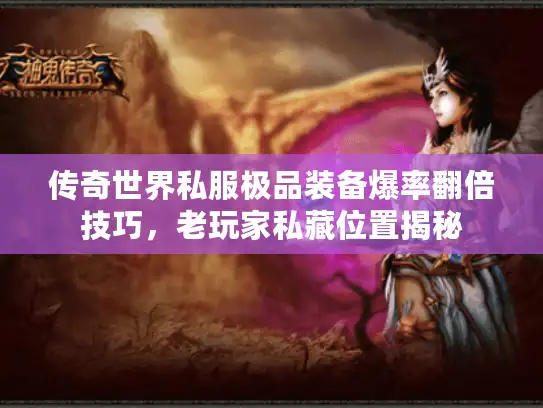 传奇世界私服极品装备爆率翻倍技巧,老玩家私藏位置揭秘 传奇世界私服极品装备爆率翻倍技巧,老玩家私藏位置揭秘