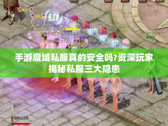 手游魔域私服真的安全吗?资深玩家揭秘私服三大隐患