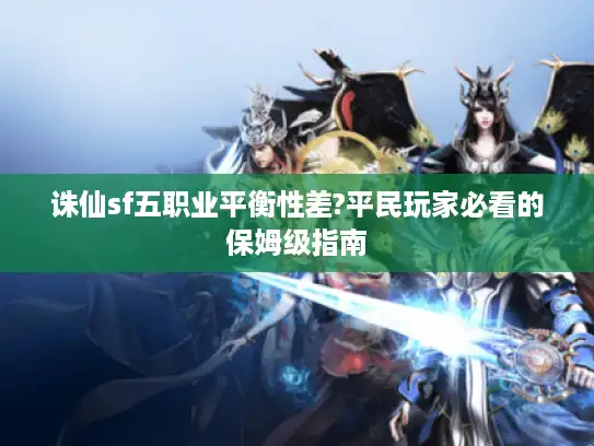 诛仙sf五职业平衡性差?平民玩家必看的保姆级指南 诛仙sf五职业平衡性差?平民玩家必看的保姆级指南