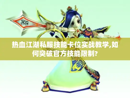 热血江湖私服技能卡位实战教学,如何突破官方技能限制?