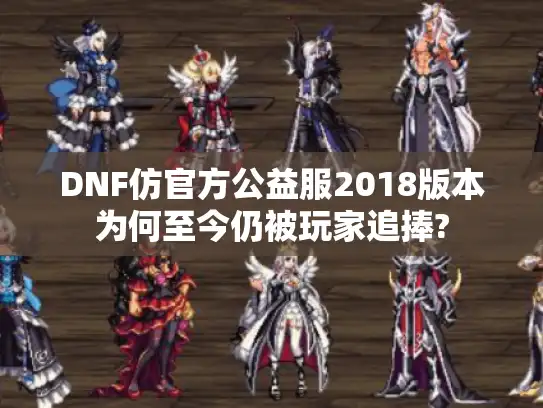 DNF仿官方公益服2018版本为何至今仍被玩家追捧?