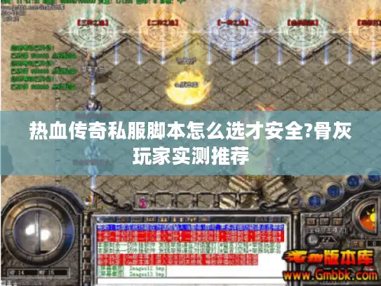 热血传奇私服脚本怎么选才安全?骨灰玩家实测推荐