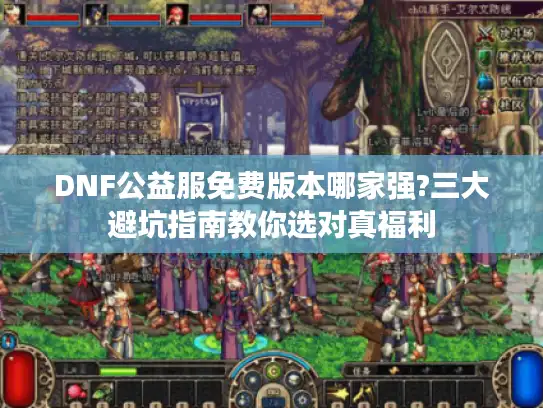 DNF公益服免费版本哪家强?三大避坑指南教你选对真福利