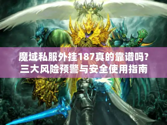 魔域私服外挂187真的靠谱吗?三大风险预警与安全使用指南