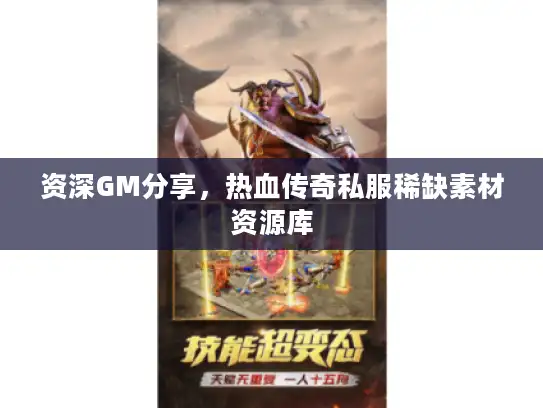 资深GM分享,热血传奇私服稀缺素材资源库 资深GM分享,热血传奇私服稀缺素材资源库
