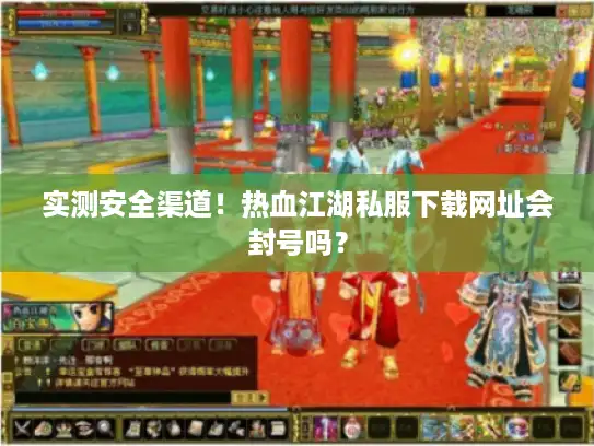 实测安全渠道！热血江湖私服下载网址会封号吗？