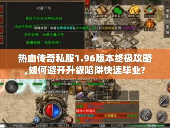 热血传奇私服1.96版本终极攻略,如何避开升级陷阱快速毕业? 热血传奇私服1.96版本终极攻略,如何避开升级陷阱快速毕业?