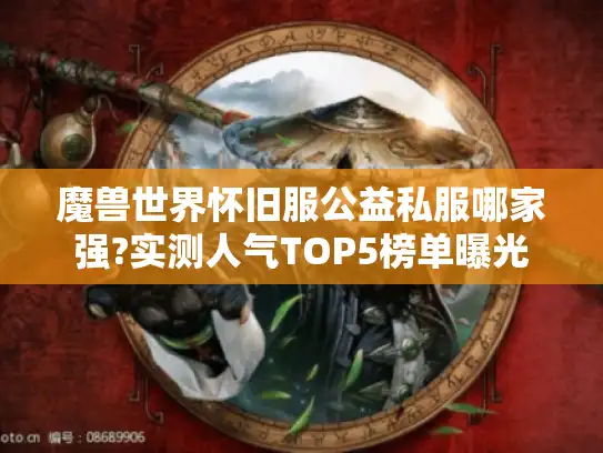 魔兽世界怀旧服公益私服哪家强?实测人气TOP5榜单曝光