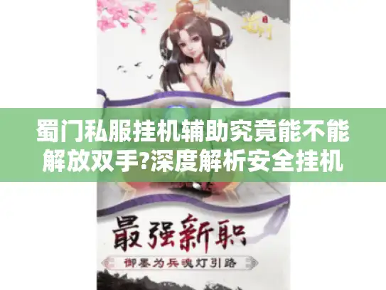 蜀门私服挂机辅助究竟能不能解放双手?深度解析安全挂机技巧 蜀门私服挂机辅助究竟能不能解放双手?深度解析安全挂机技巧