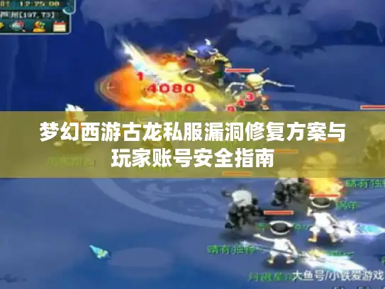 梦幻西游古龙私服漏洞修复方案与玩家账号安全指南