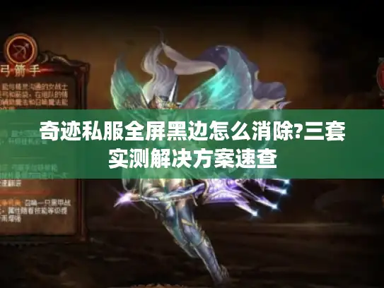 奇迹私服全屏黑边怎么消除?三套实测解决方案速查