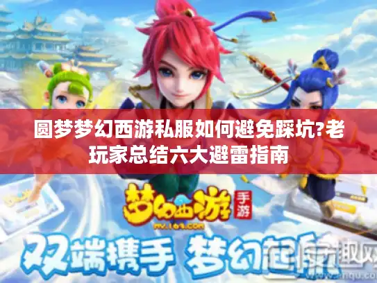 圆梦梦幻西游私服如何避免踩坑?老玩家总结六大避雷指南