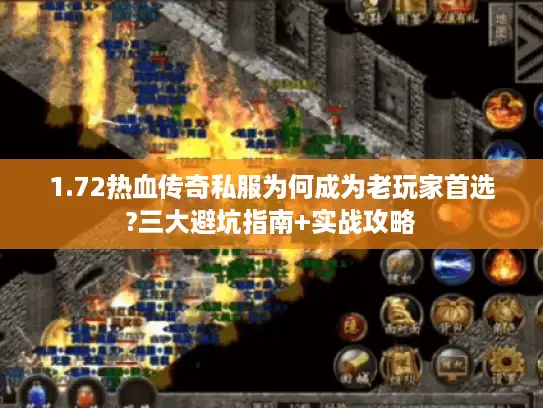 1.72热血传奇私服为何成为老玩家首选?三大避坑指南+实战攻略