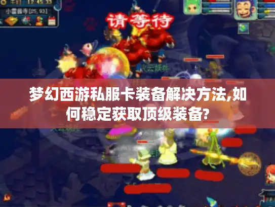 梦幻西游私服卡装备解决方法,如何稳定获取顶级装备?