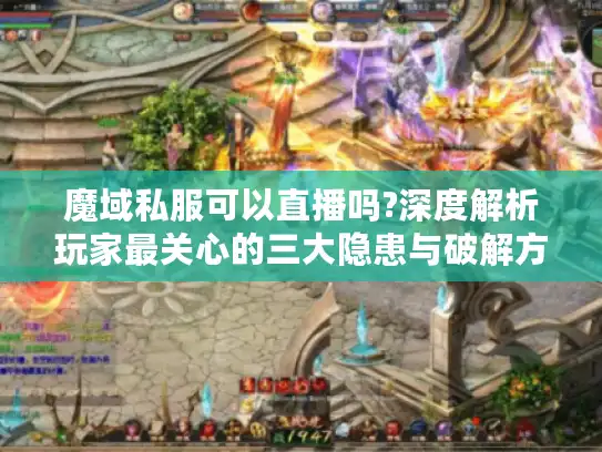 魔域私服可以直播吗?深度解析玩家最关心的三大隐患与破解方案