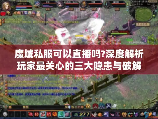 魔域私服可以直播吗?深度解析玩家最关心的三大隐患与破解方案