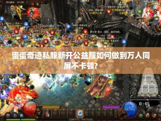 蛋蛋奇迹私服新开公益服如何做到万人同屏不卡顿?