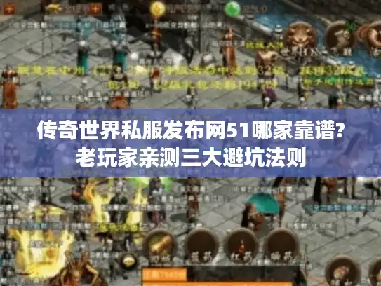 传奇世界私服发布网51哪家靠谱?老玩家亲测三大避坑法则 传奇世界私服发布网51哪家靠谱?老玩家亲测三大避坑法则