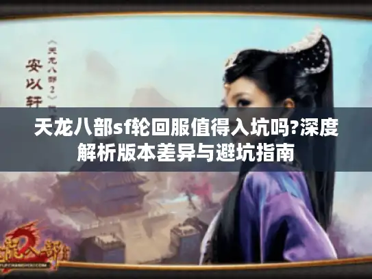 天龙八部sf轮回服值得入坑吗?深度解析版本差异与避坑指南