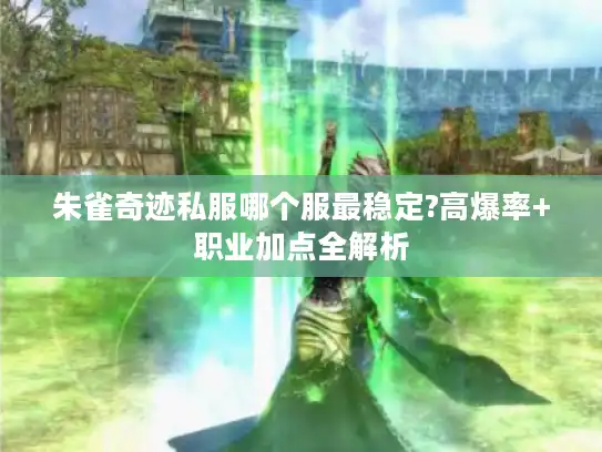 朱雀奇迹私服哪个服最稳定?高爆率+职业加点全解析 朱雀奇迹私服哪个服最稳定?高爆率+职业加点全解析