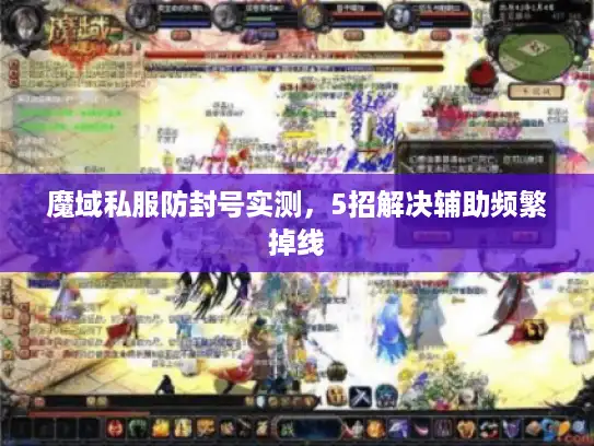 魔域私服防封号实测,5招解决辅助频繁掉线 魔域私服防封号实测,5招解决辅助频繁掉线