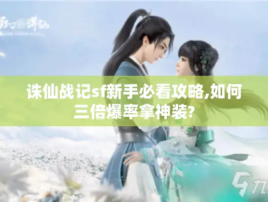 诛仙战记sf新手必看攻略,如何三倍爆率拿神装? 诛仙战记sf新手必看攻略,如何三倍爆率拿神装?