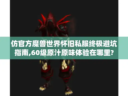 仿官方魔兽世界怀旧私服终极避坑指南,60级原汁原味体验在哪里?