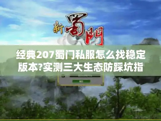 经典207蜀门私服怎么找稳定版本?实测三大生态防踩坑指南
