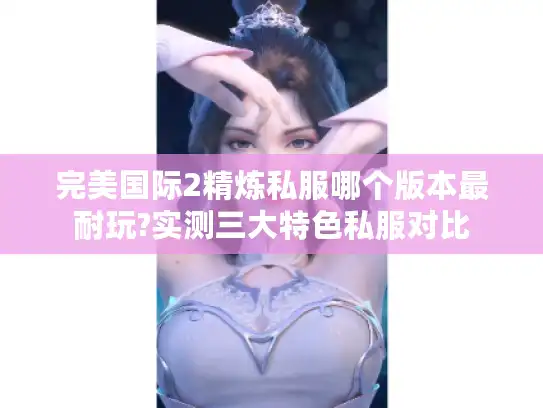 完美国际2精炼私服哪个版本最耐玩?实测三大特色私服对比