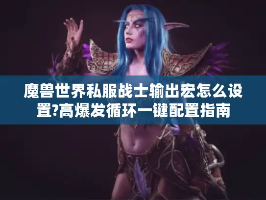 魔兽世界私服战士输出宏怎么设置?高爆发循环一键配置指南