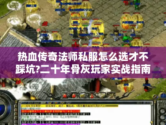 热血传奇法师私服怎么选才不踩坑?二十年骨灰玩家实战指南
