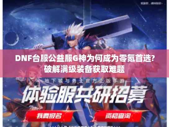 DNF台服公益服G神为何成为零氪首选?破解满级装备获取难题