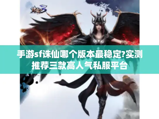 手游sf诛仙哪个版本最稳定?实测推荐三款高人气私服平台