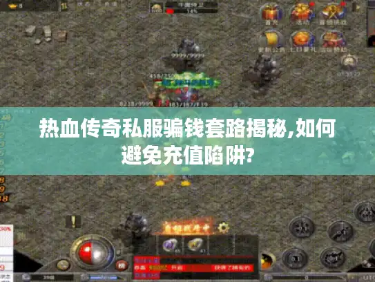热血传奇私服骗钱套路揭秘,如何避免充值陷阱?